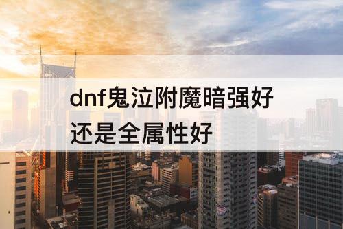 dnf鬼泣附魔暗强好还是全属性好