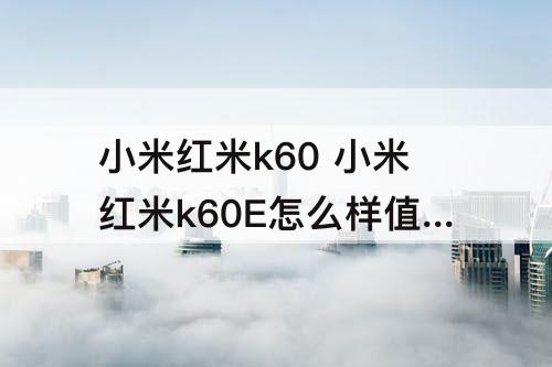 小米红米k60 小米红米k60E怎么样值得买吗