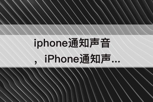 iphone通知声音，iPhone通知声音小怎么办
