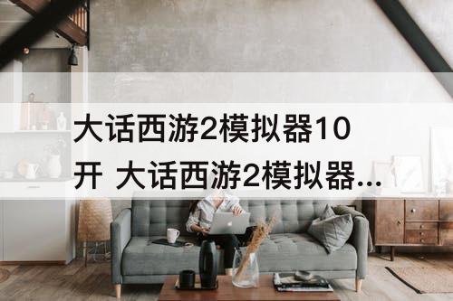 大话西游2模拟器10开 大话西游2模拟器10开几核几线程
