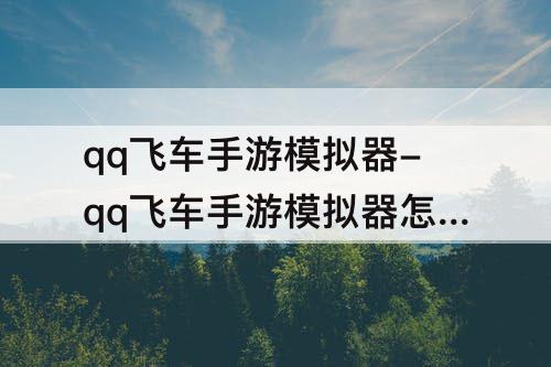qq飞车手游模拟器-qq飞车手游模拟器怎么设置键位
