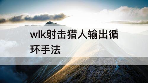 wlk射击猎人输出循环手法