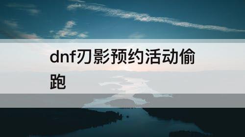dnf刃影预约活动偷跑