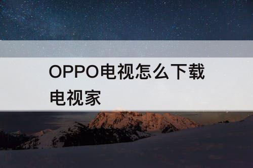 OPPO电视怎么下载电视家