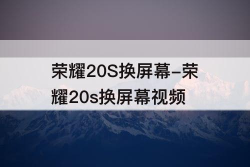 荣耀20S换屏幕-荣耀20s换屏幕视频