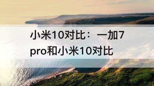 小米10对比：一加7pro和小米10对比