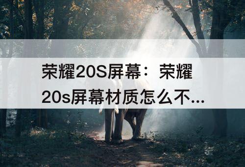 荣耀20S屏幕：荣耀20s屏幕材质怎么不一样