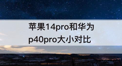 苹果14pro和华为p40pro大小对比