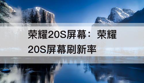 荣耀20S屏幕：荣耀20S屏幕刷新率