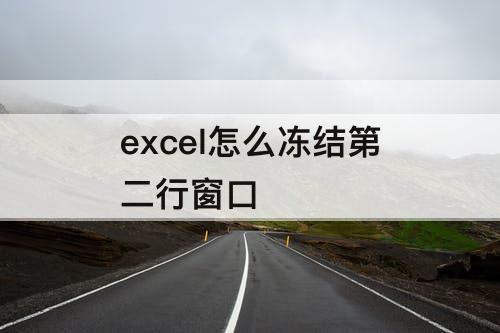 excel怎么冻结第二行窗口
