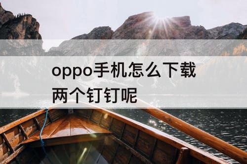 oppo手机怎么下载两个钉钉呢