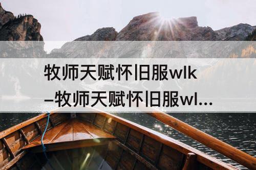 牧师天赋怀旧服wlk-牧师天赋怀旧服wlk牧师30级去哪里