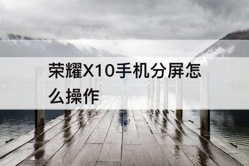荣耀X10手机分屏怎么操作