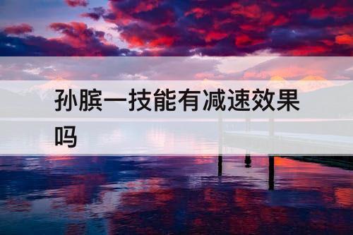 孙膑一技能有减速效果吗