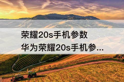 荣耀20s手机参数 华为荣耀20s手机参数配置
