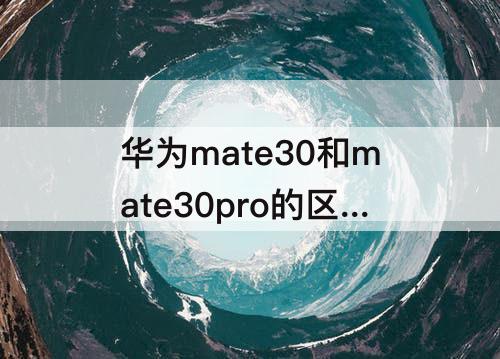 华为mate30和mate30pro的区别外观区别