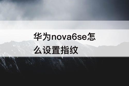华为nova6se怎么设置指纹