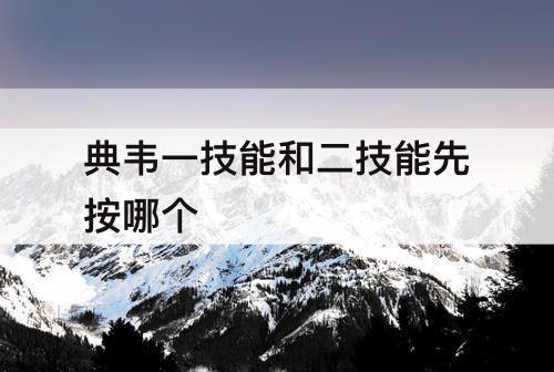 典韦一技能和二技能先按哪个