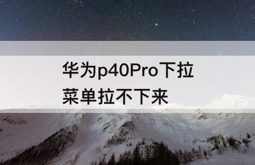 华为p40Pro下拉菜单拉不下来