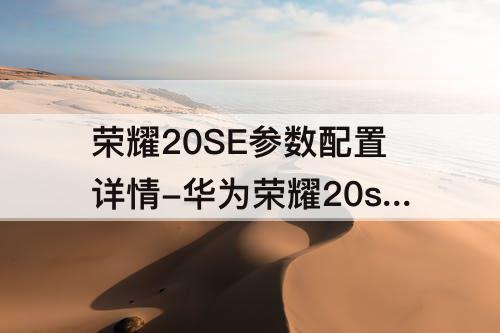 荣耀20SE参数配置详情-华为荣耀20se参数配置详情