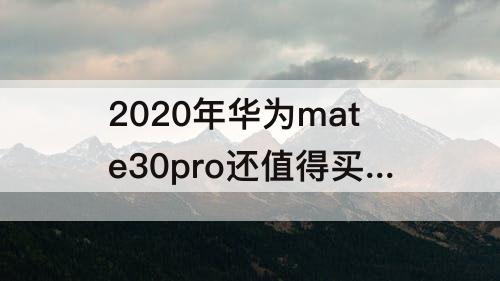 2020年华为mate30pro还值得买吗