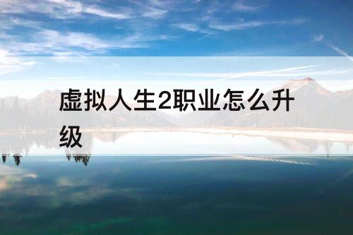 虚拟人生2职业怎么升级