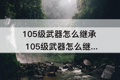 105级武器怎么继承 105级武器怎么继承不了
