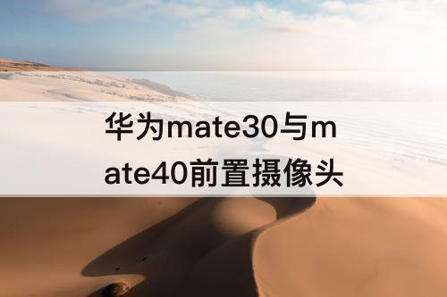 华为mate30与mate40前置摄像头