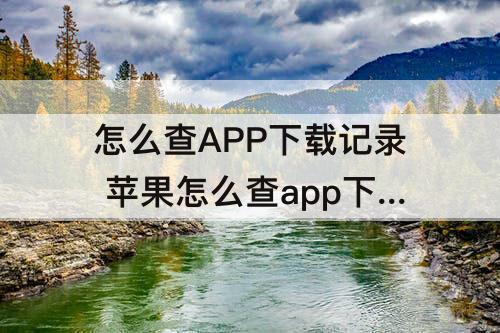 怎么查APP下载记录 苹果怎么查app下载记录