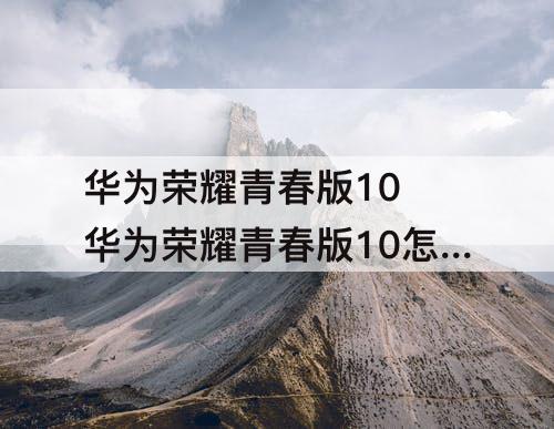 华为荣耀青春版10 华为荣耀青春版10怎么分屏