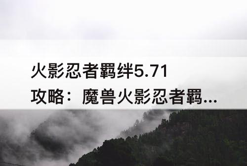 火影忍者羁绊5.71攻略：魔兽火影忍者羁绊5.71攻略流程