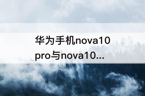 华为手机nova10pro与nova10的区别