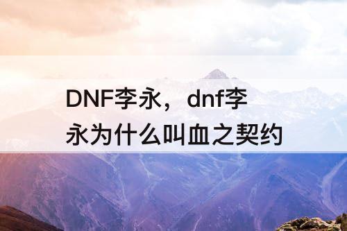 DNF李永，dnf李永为什么叫血之契约