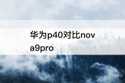 华为p40对比nova9pro