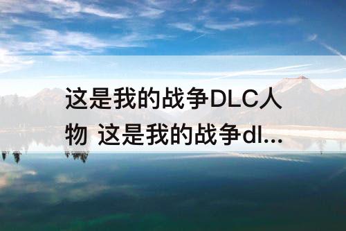这是我的战争DLC人物 这是我的战争dlc人物能力