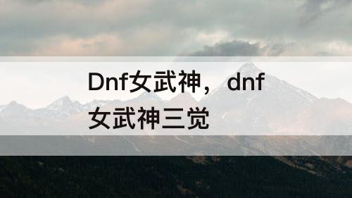 Dnf女武神，dnf女武神三觉