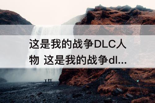 这是我的战争DLC人物 这是我的战争dlc人物属性