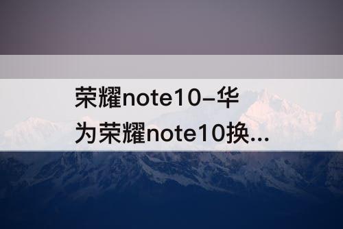荣耀note10-华为荣耀note10换屏幕教程