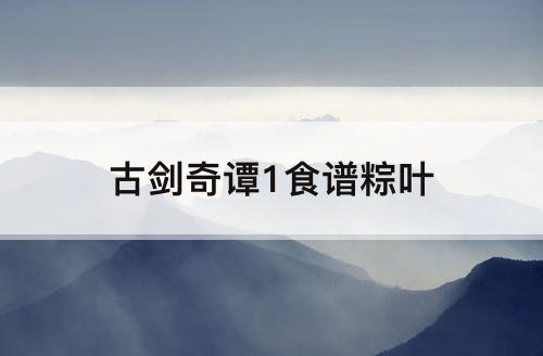 古剑奇谭1食谱粽叶