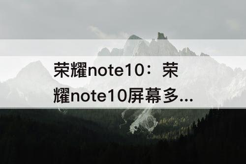 荣耀note10：荣耀note10屏幕多少钱