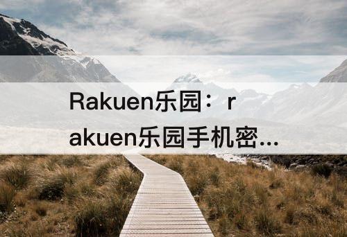 Rakuen乐园：rakuen乐园手机密码攻略