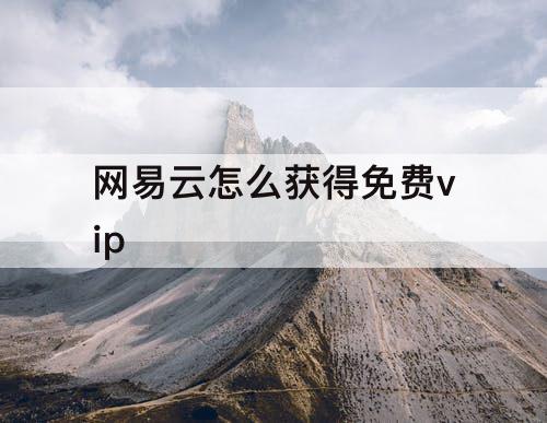 网易云怎么获得免费vip