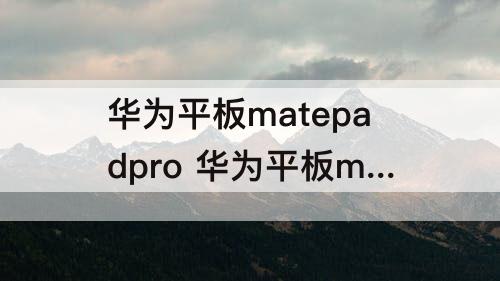 华为平板matepadpro 华为平板matepadpro112023