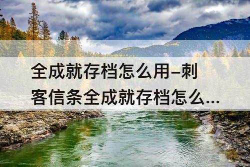全成就存档怎么用-刺客信条全成就存档怎么用