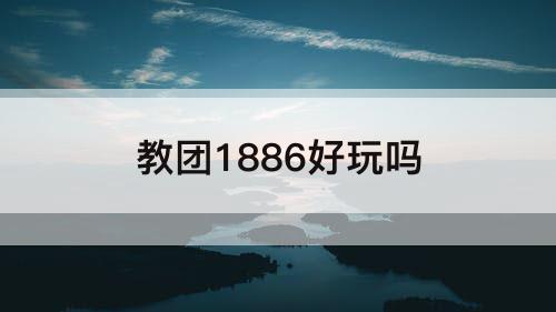 教团1886好玩吗