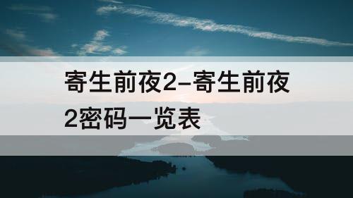 寄生前夜2-寄生前夜2密码一览表