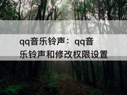 qq音乐铃声：qq音乐铃声和修改权限设置