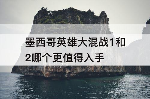 墨西哥英雄大混战1和2哪个更值得入手