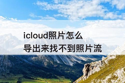 icloud照片怎么导出来找不到照片流