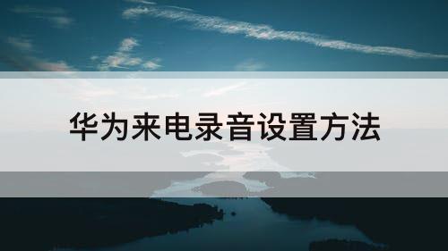 华为来电录音设置方法